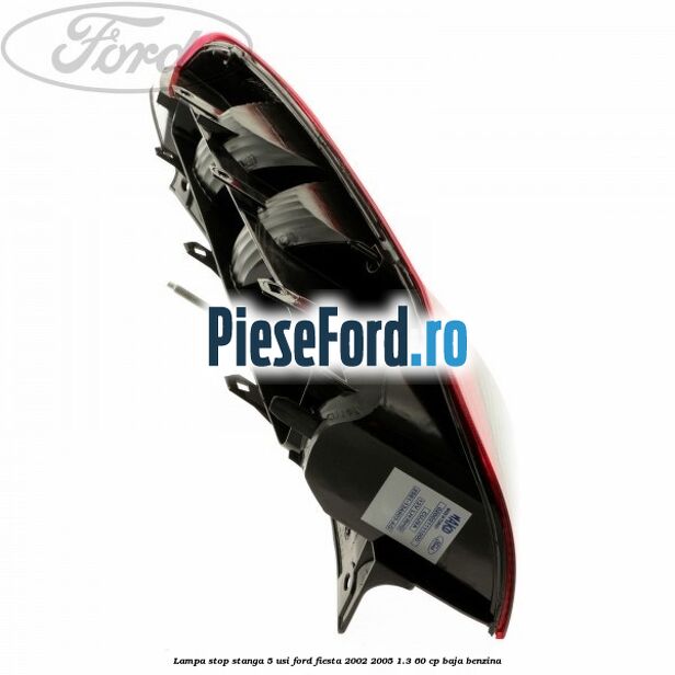 Lampa stop stanga 5 usi Ford Fiesta 2002-2005 1.3 60 cp Lampa stop stanga 5 usi Ford Fiesta 2002-2005 1.3 60 cp BAJA benzina