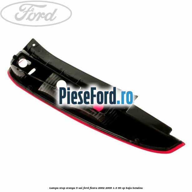 Lampa stop stanga 5 usi Ford Fiesta 2002-2005 1.3 60 cp Lampa stop stanga 5 usi Ford Fiesta 2002-2005 1.3 60 cp BAJA benzina