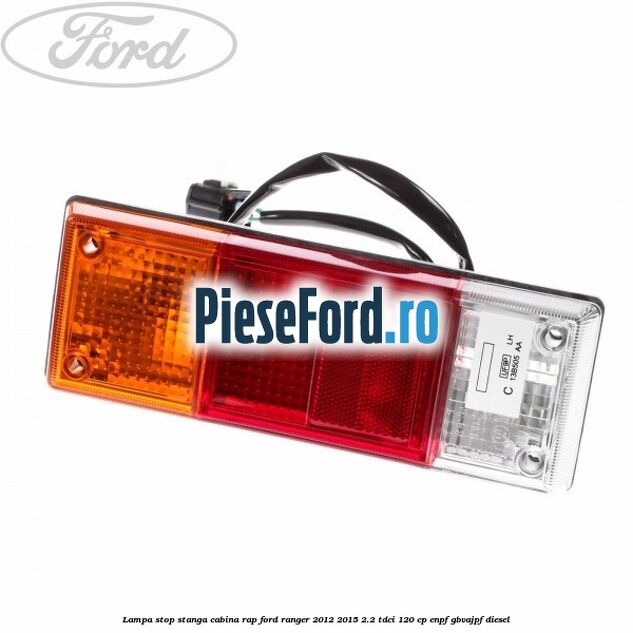 Lampa stop stanga cabina RAP Ford Ranger 2012-2015 2.2 TDCi 120 cp ENPF, GBVAJPF diesel