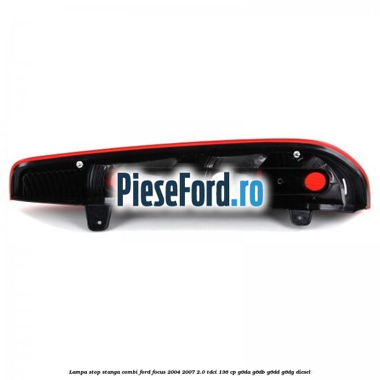 Lampa stop stanga combi Ford Focus 2004-2007 2.0 TDCi 136 cp G6DA, G6DB, G6DD, G6DG diesel