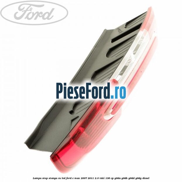 Lampa stop stanga cu led Ford C-Max 2007-2011 2.0 TDCi 136 cp G6DA, G6DB, G6DD, G6DG diesel