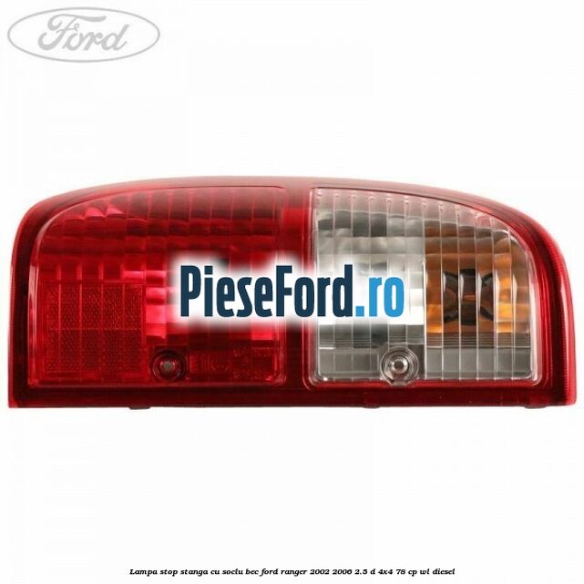 Lampa stop stanga cu soclu bec Ford Ranger 2002-2006 2.5 D 4x4 78 cp Lampa stop stanga cu soclu bec Ford Ranger 2002-2006 2.5 D 4x4 78 cp WL diesel