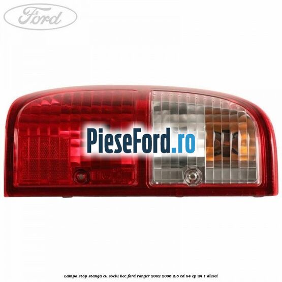 Lampa stop stanga cu soclu bec Ford Ranger 2002-2006 2.5 TD 84 cp WL-T diesel