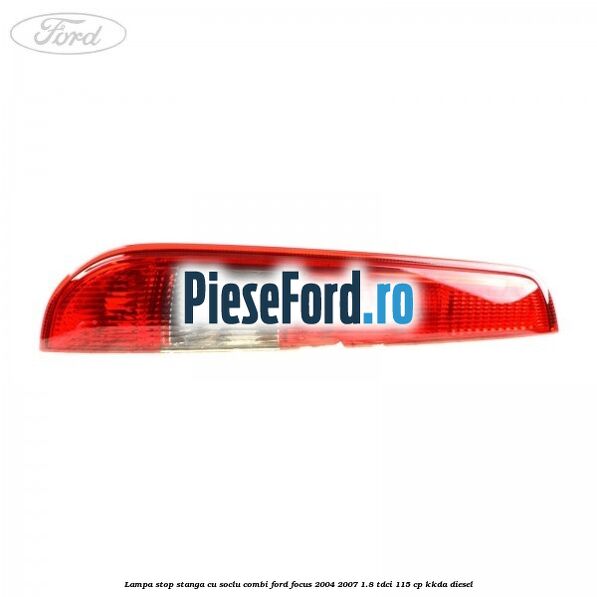 Lampa stop stanga cu soclu combi Ford Focus 2004-2007 1.8 TDCi 115 cp KKDA diesel