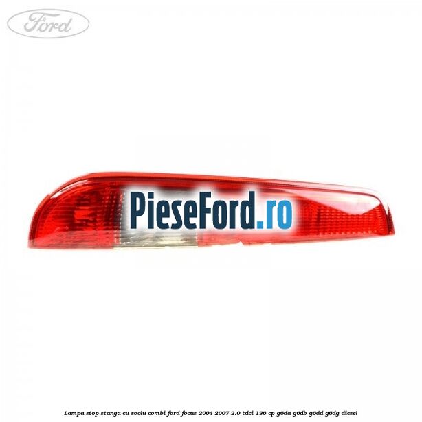 Lampa stop stanga cu soclu combi Ford Focus 2004-2007 2.0 TDCi 136 cp G6DA, G6DB, G6DD, G6DG diesel
