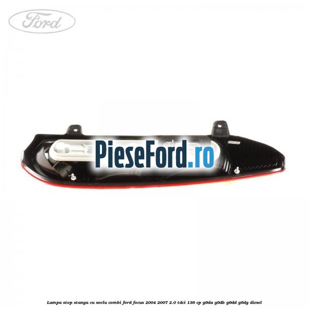 Lampa stop stanga cu soclu combi Ford Focus 2004-2007 2.0 TDCi 136 cp G6DA, G6DB, G6DD, G6DG diesel