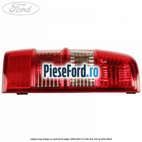 Lampa stop stanga cu soclu Ford Ranger 2006-2012 2.5 TDCi 4x4 143 cp WLAA diesel