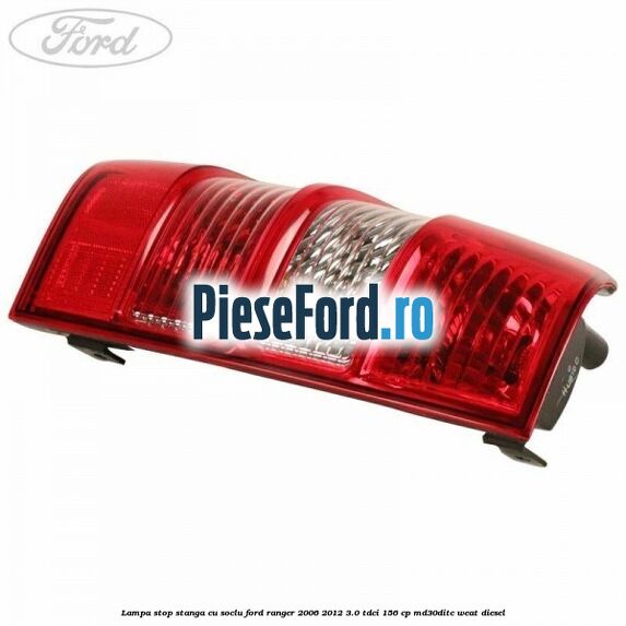 Lampa stop stanga cu soclu Ford Ranger 2006-2012 3.0 TDCi 156 cp MD30DITC, WEAT diesel
