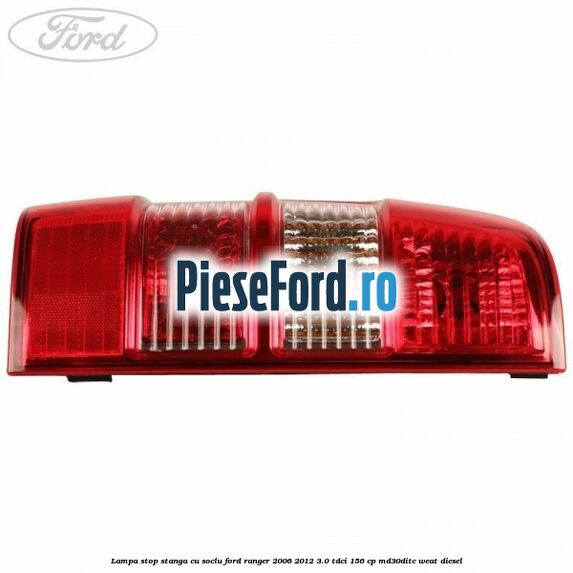 Lampa stop stanga cu soclu Ford Ranger 2006-2012 3.0 TDCi 156 cp MD30DITC, WEAT diesel