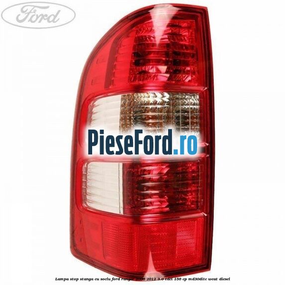 Lampa stop stanga cu soclu Ford Ranger 2006-2012 3.0 TDCi 156 cp MD30DITC, WEAT diesel