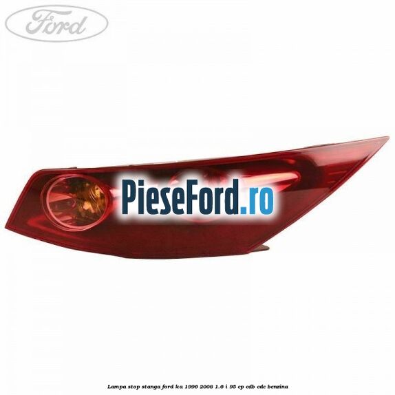Lampa stop stanga Ford Ka 1996-2008 1.6 i 95 cp CDB, CDC benzina