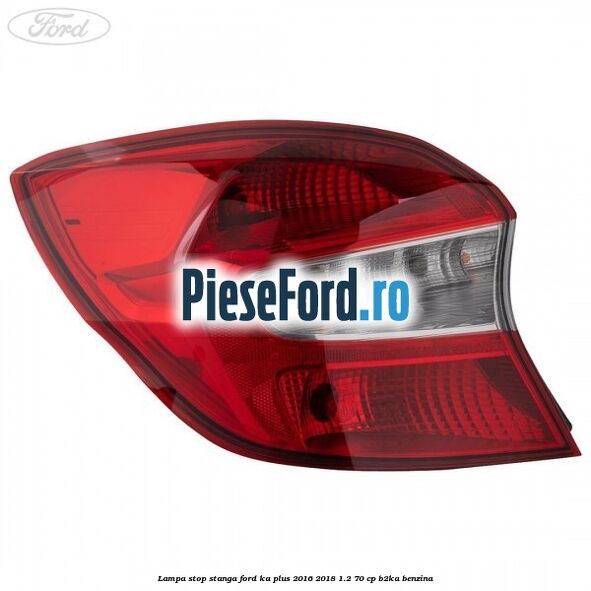 Lampa stop stanga Ford Ka plus 2016-2018 1.2 70 cp B2KA benzina