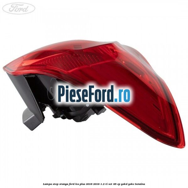 Lampa stop stanga Ford Ka plus 2016-2018 1.2 Ti-VCT 85 cp YSKD, YSKE benzina