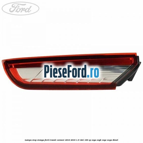 Lampa stop stanga Ford Transit Connect 2013-2018 1.5 TDCi 100 cp XVGA, XVGB, XVGC, XXGA diesel