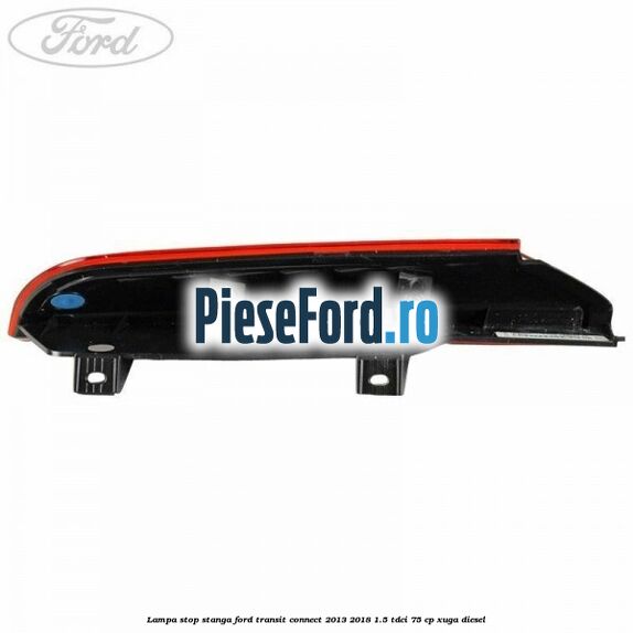 Lampa stop stanga Ford Transit Connect 2013-2018 1.5 TDCi 75 cp XUGA diesel
