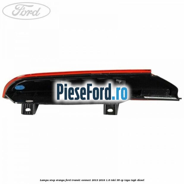 Lampa stop stanga Ford Transit Connect 2013-2018 1.6 TDCi 95 cp TZGA, TZGB diesel