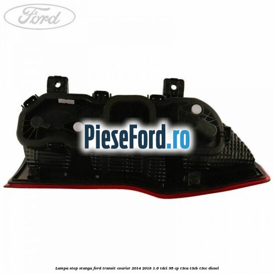 Lampa stop stanga Ford Transit Courier 2014-2018 1.6 TDCi 95 cp Lampa stop stanga Ford Transit Courier 2014-2018 1.6 TDCi 95 cp T3CA, T3CB, T3CC diesel