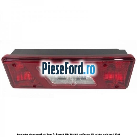 Lampa stop stanga model platforma Ford Transit 2014-2018 2.0 EcoBlue RWD 130 cp BKRA, YMHA, YMR6 diesel