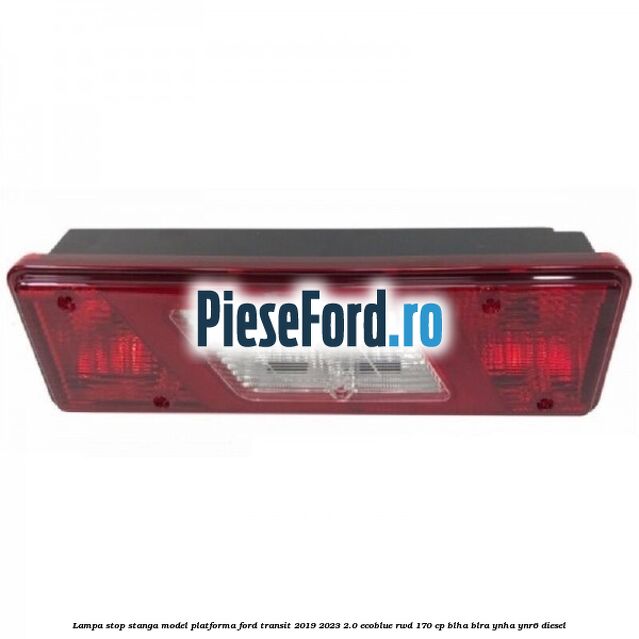 Lampa stop stanga model platforma Ford Transit 2019-2023 2.0 EcoBlue RWD 170 cp BLHA, BLRA, YNHA, YNR6 diesel