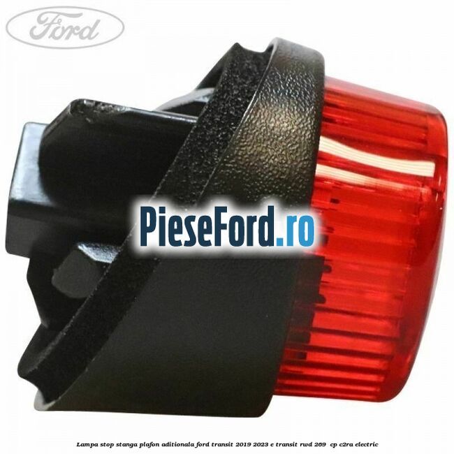 Lampa stop stanga plafon aditionala Ford Transit 2019-2023 E-TRANSIT RWD 269  cp C2RA electric