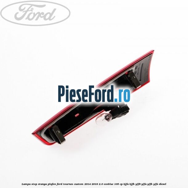Lampa stop stanga plafon Ford Tourneo Custom 2014-2018 2.0 EcoBlue 105 cp BJFA, BJFB, YLF6, YLFA, YLFB, YLFS diesel