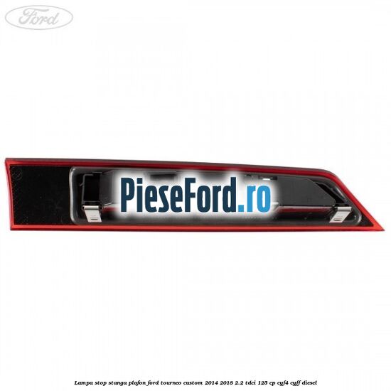 Lampa stop stanga plafon Ford Tourneo Custom 2014-2018 2.2 TDCi 125 cp Lampa stop stanga plafon Ford Tourneo Custom 2014-2018 2.2 TDCi 125 cp CYF4, CYFF diesel
