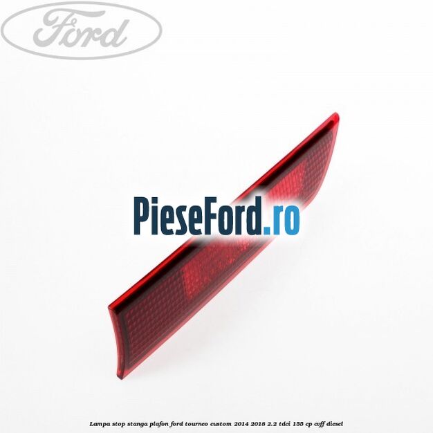 Lampa stop stanga plafon Ford Tourneo Custom 2014-2018 2.2 TDCi 155 cp Lampa stop stanga plafon Ford Tourneo Custom 2014-2018 2.2 TDCi 155 cp CVFF diesel