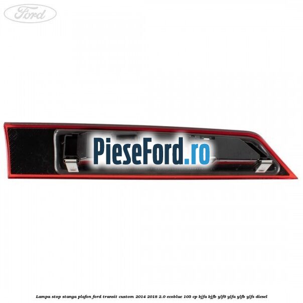 Lampa stop stanga plafon Ford Transit Custom 2014-2018 2.0 EcoBlue 105 cp BJFA, BJFB, YLF6, YLFA, YLFB, YLFS diesel