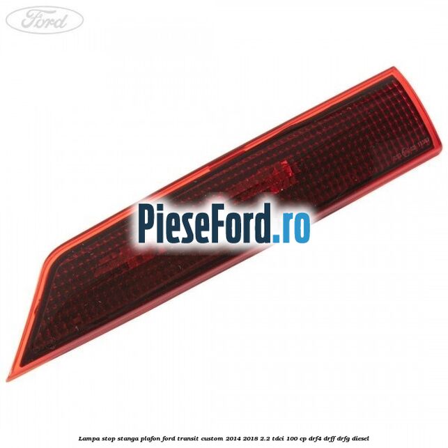 Lampa stop stanga plafon Ford Transit Custom 2014-2018 2.2 TDCi 100 cp Lampa stop stanga plafon Ford Transit Custom 2014-2018 2.2 TDCi 100 cp DRF4, DRFF, DRFG diesel