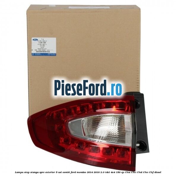 Lampa stop stanga spre exterior 5 usi combi Ford Mondeo 2014-2018 2.0 TDCi 4x4 150 cp T7CA, T7CC, T7CD, T7CE, T7CF diesel