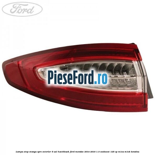 Lampa stop stanga spre exterior 5 usi hatchback Ford Mondeo 2014-2018 1.0 EcoBoost 125 cp M1CA, M1CB benzina