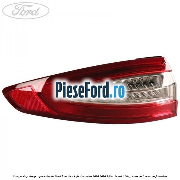 Lampa stop stanga spre exterior 5 usi hatchback Ford Mondeo 2014-2018 1.5 EcoBoost 160 cp UNCA, UNCB, UNCE, UNCF benzina