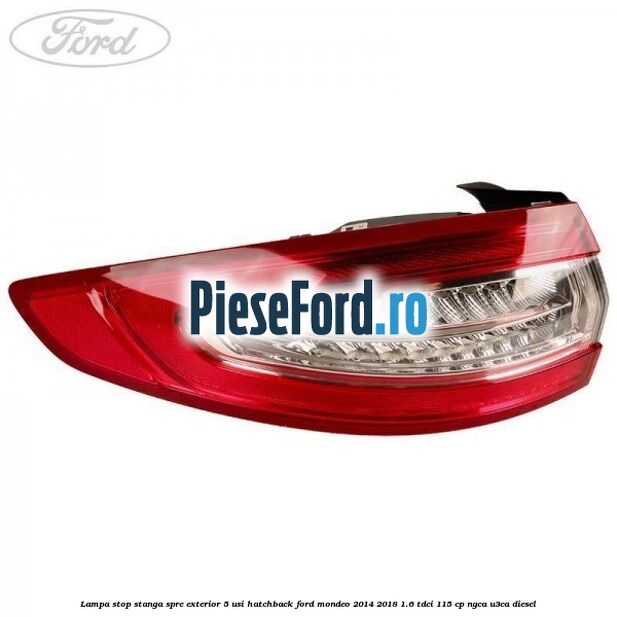 Lampa stop stanga spre exterior 5 usi hatchback Ford Mondeo 2014-2018 1.6 TDCi 115 cp Lampa stop stanga spre exterior 5 usi hatchback Ford Mondeo 2014-2018 1.6 TDCi 115 cp NGCA, U3CA diesel
