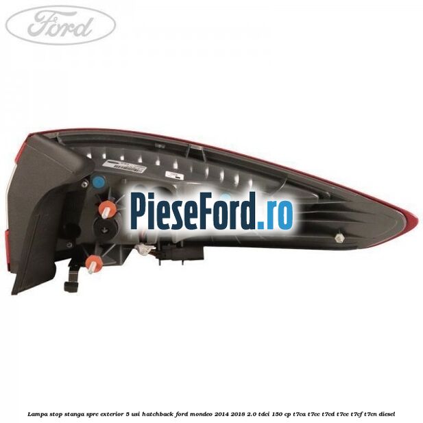 Lampa stop stanga spre exterior 5 usi hatchback Ford Mondeo 2014-2018 2.0 TDCi 150 cp Lampa stop stanga spre exterior 5 usi hatchback Ford Mondeo 2014-2018 2.0 TDCi 150 cp T7CA, T7CC, T7CD, T7CE, T7CF, T7CN diesel