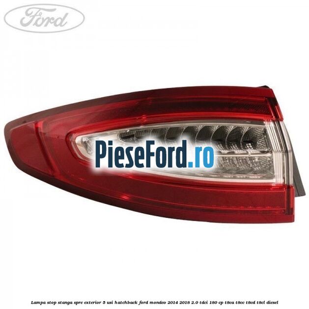 Lampa stop stanga spre exterior 5 usi hatchback Ford Mondeo 2014-2018 2.0 TDCi 180 cp T8CA, T8CC, T8CD, T8CL diesel