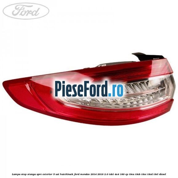 Lampa stop stanga spre exterior 5 usi hatchback Ford Mondeo 2014-2018 2.0 TDCi 4x4 180 cp T8CA, T8CB, T8CC, T8CD, T8CL diesel