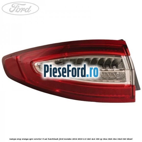 Lampa stop stanga spre exterior 5 usi hatchback Ford Mondeo 2014-2018 2.0 TDCi 4x4 180 cp T8CA, T8CB, T8CC, T8CD, T8CL diesel