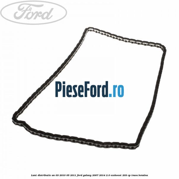 Lant distributie an 03/2010-05/2011 Ford Galaxy 2007-2014 2.0 EcoBoost 203 cp Lant distributie an 03/2010-05/2011 Ford Galaxy 2007-2014 2.0 EcoBoost 203 cp TNWA benzina