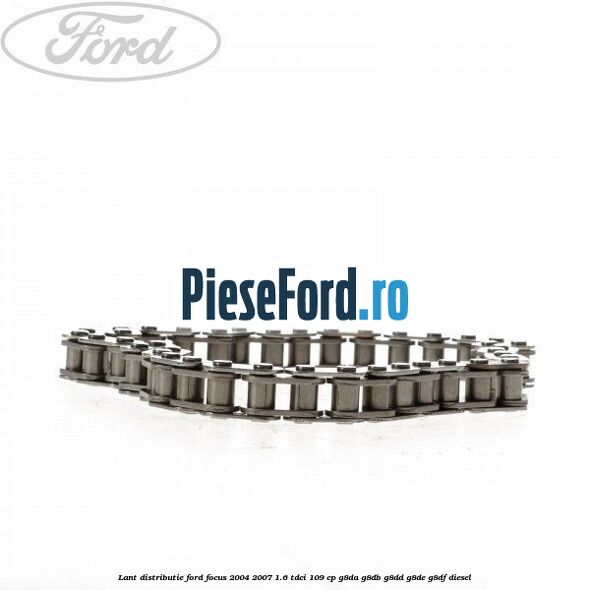 Lant distributie Ford Focus 2004-2007 1.6 TDCi 109 cp G8DA, G8DB, G8DD, G8DE, G8DF diesel
