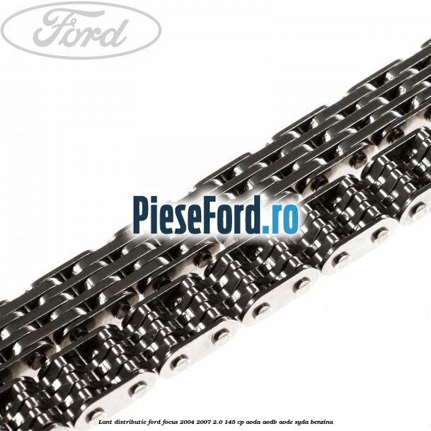 Lant distributie Ford Focus 2004-2007 2.0 145 cp AODA, AODB, AODE, SYDA benzina