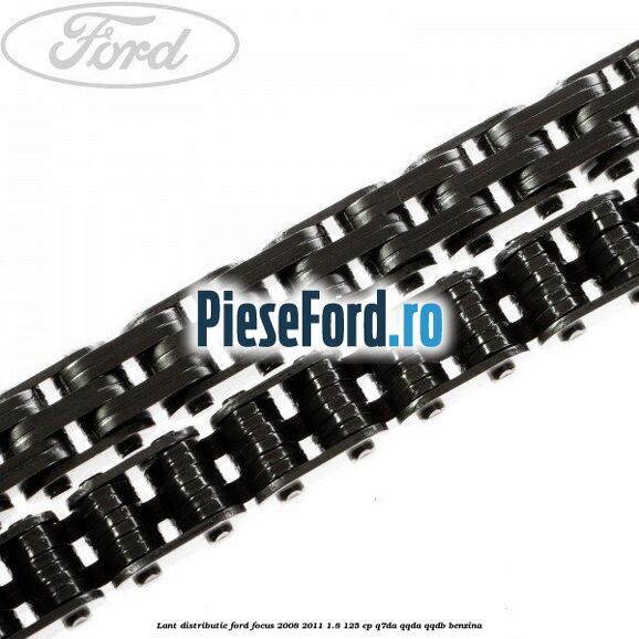Lant distributie Ford Focus 2008-2011 1.8 125 cp Q7DA, QQDA, QQDB benzina