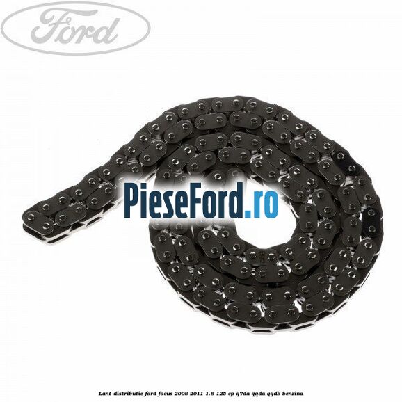 Lant distributie Ford Focus 2008-2011 1.8 125 cp Q7DA, QQDA, QQDB benzina