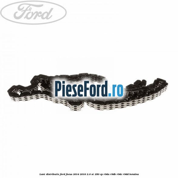 Lant distributie Ford Focus 2014-2018 2.0 ST 250 cp R9DA, R9DB, R9DC, R9DD benzina