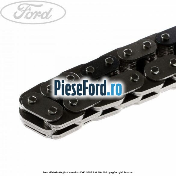 Lant distributie Ford Mondeo 2000-2007 1.8 16V 110 cp Lant distributie Ford Mondeo 2000-2007 1.8 16V 110 cp CGBA, CGBB benzina