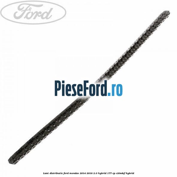 Lant distributie Ford Mondeo 2014-2018 2.0 Hybrid 177 cp Lant distributie Ford Mondeo 2014-2018 2.0 Hybrid 177 cp C20EDEF hybrid