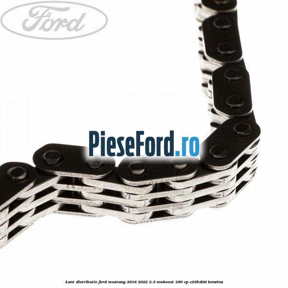 Lant distributie Ford Mustang 2018-2022 2.3 EcoBoost 290 cp Lant distributie Ford Mustang 2018-2022 2.3 EcoBoost 290 cp C23HD0D benzina