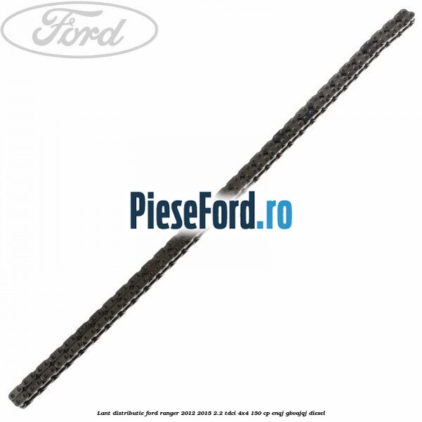 Lant distributie Ford Ranger 2012-2015 2.2 TDCi 4x4 150 cp ENQJ, GBVAJQJ diesel