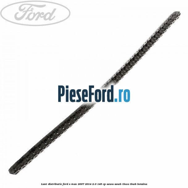 Lant distributie Ford S-Max 2007-2014 2.0 145 cp AOWA, AOWB, TBWA, TBWB benzina