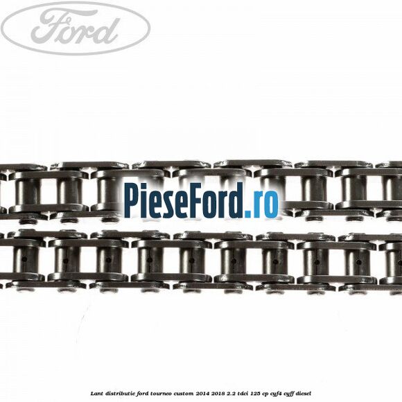 Lant distributie Ford Tourneo Custom 2014-2018 2.2 TDCi 125 cp Lant distributie Ford Tourneo Custom 2014-2018 2.2 TDCi 125 cp CYF4, CYFF diesel