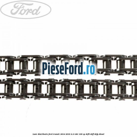Lant distributie Ford Transit 2014-2018 2.2 TDCi 100 cp DRF5, DRFF, DRFG diesel